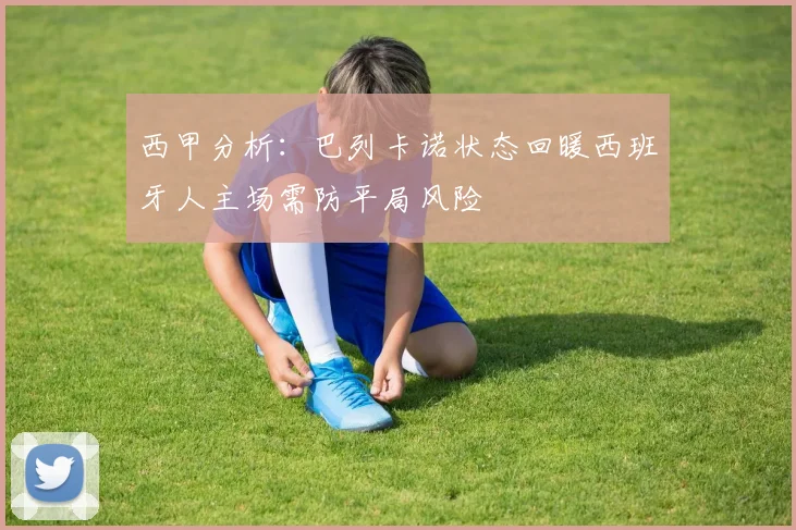 西甲分析：巴列卡诺状态回暖西班牙人主场需防平局风险