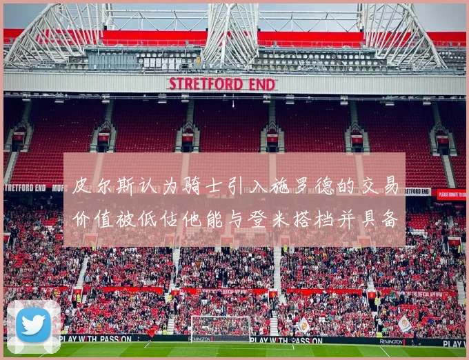皮尔斯认为骑士引入施罗德的交易价值被低估他能与登米搭档并具备防守能力