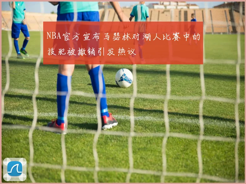 NBA官方宣布马瑟林对湖人比赛中的技犯被撤销引发热议