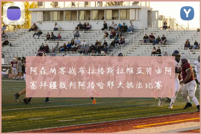 阿森纳客战布拉格斯拉维亚将由阿塞拜疆裁判阿格哈耶夫执法比赛