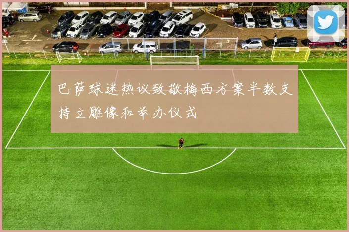 巴萨球迷热议致敬梅西方案半数支持立雕像和举办仪式