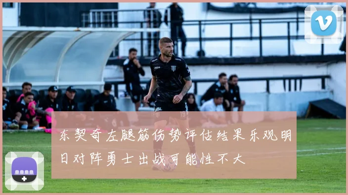 东契奇左腿筋伤势评估结果乐观明日对阵勇士出战可能性不大