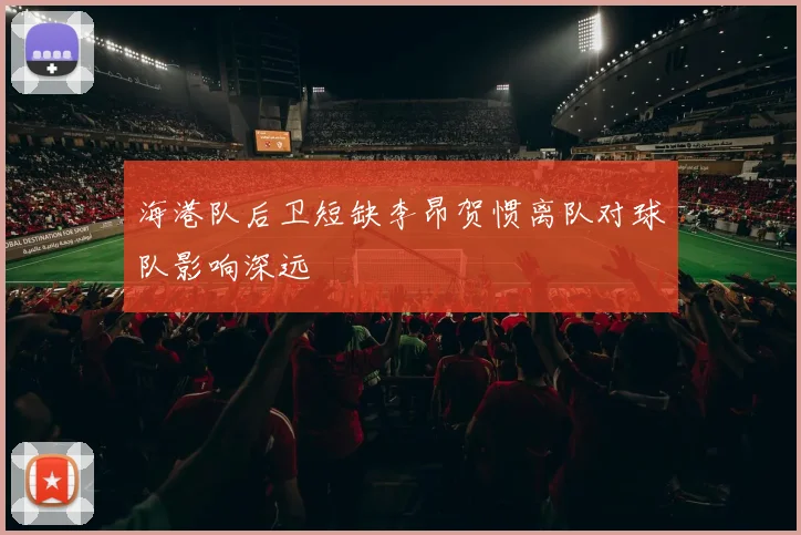 海港队后卫短缺李昂贺惯离队对球队影响深远