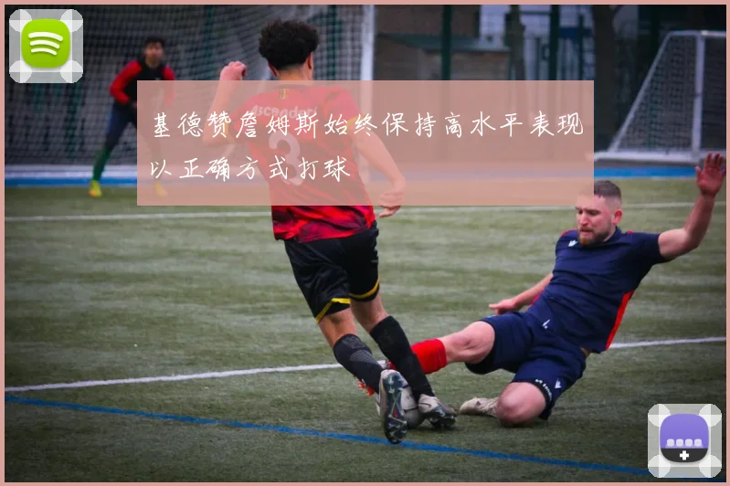 基德赞詹姆斯始终保持高水平表现以正确方式打球