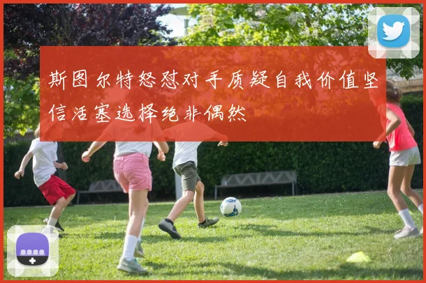 斯图尔特怒怼对手质疑自我价值坚信活塞选择绝非偶然