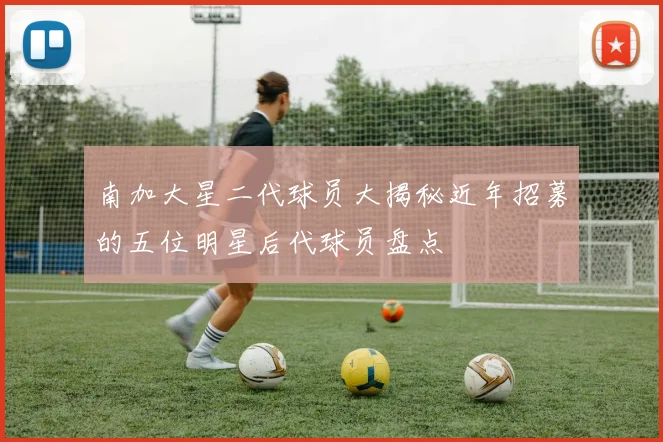 南加大星二代球员大揭秘近年招募的五位明星后代球员盘点