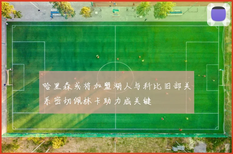哈里森或将加盟湖人与科比旧部关系密切佩林卡助力成关键