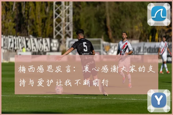 梅西感恩发言：衷心感谢大家的支持与爱护让我不断前行