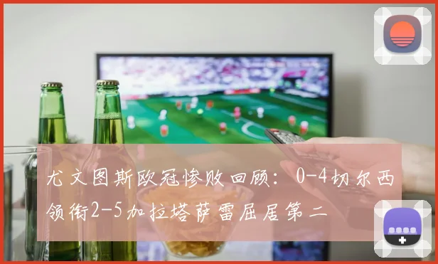 尤文图斯欧冠惨败回顾：0-4切尔西领衔2-5加拉塔萨雷屈居第二
